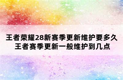 王者荣耀28新赛季更新维护要多久 王者赛季更新一般维护到几点